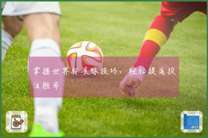掌握世界杯滚球技巧，轻松提高投注胜率