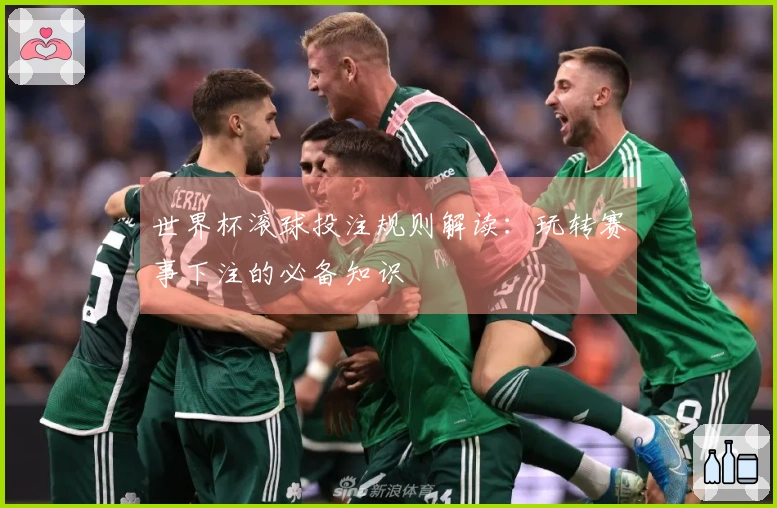 世界杯滚球投注规则解读：玩转赛事下注的必备知识