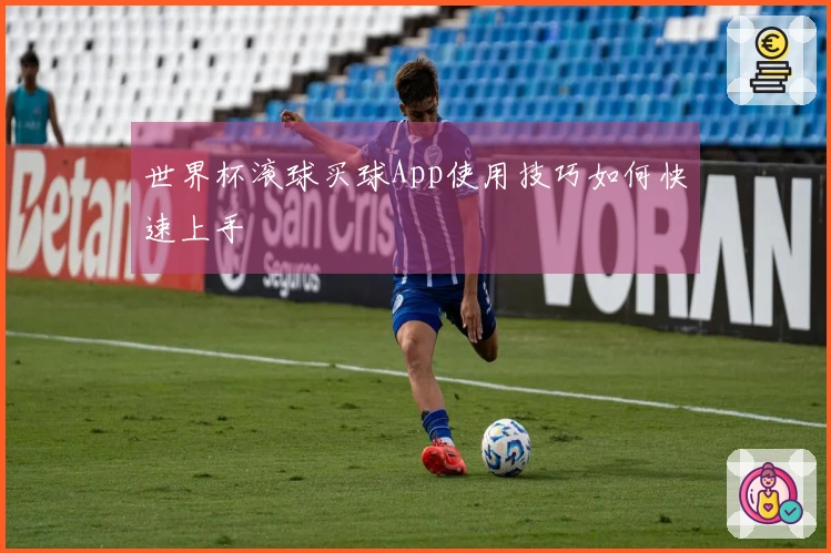 世界杯滚球买球App使用技巧如何快速上手