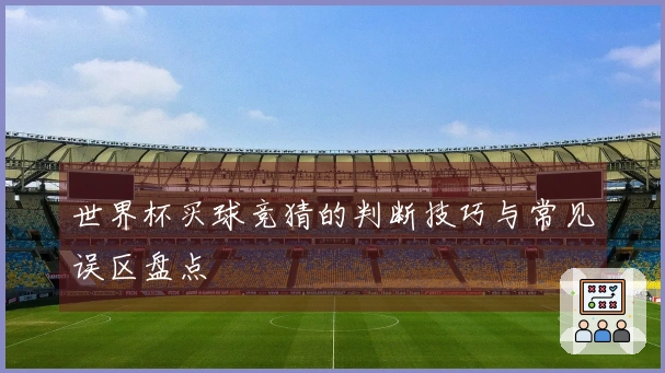 世界杯买球竞猜的判断技巧与常见误区盘点