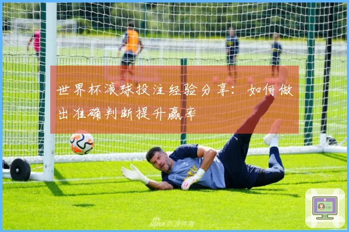 世界杯滚球投注经验分享：如何做出准确判断提升赢率