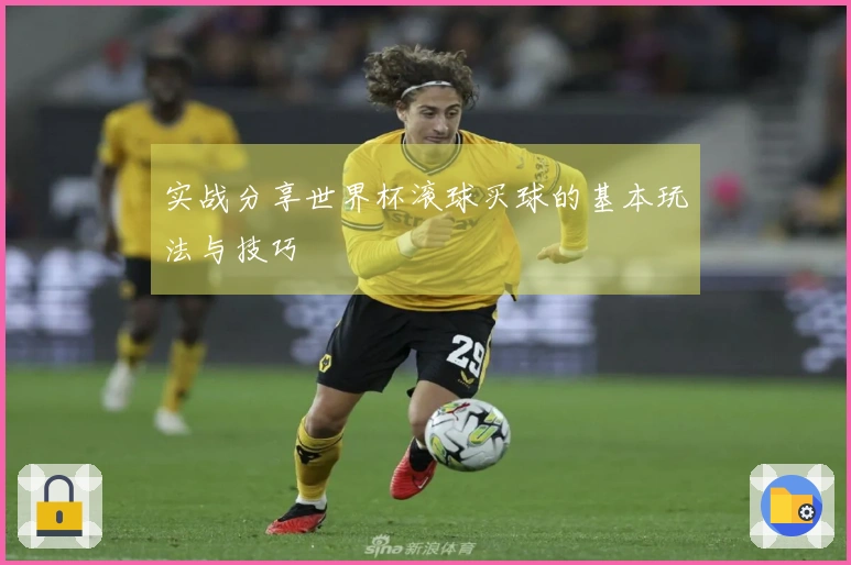 实战分享世界杯滚球买球的基本玩法与技巧