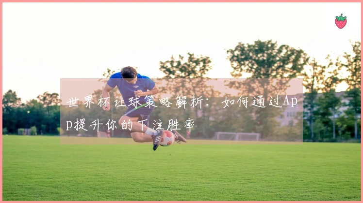 世界杯让球策略解析：如何通过App提升你的下注胜率