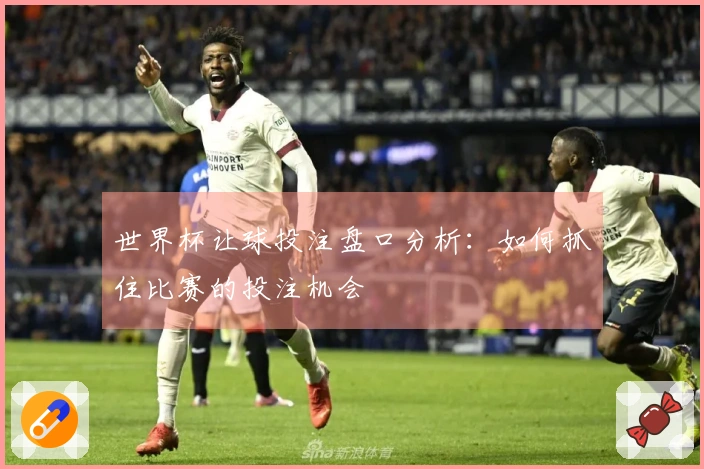 世界杯让球投注盘口分析：如何抓住比赛的投注机会