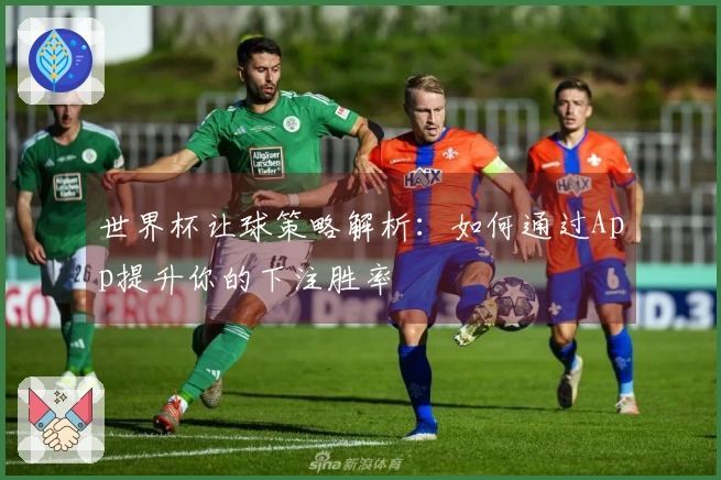 世界杯让球策略解析：如何通过App提升你的下注胜率
